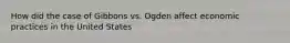 How did the case of Gibbons vs. Ogden affect economic practices in the United States