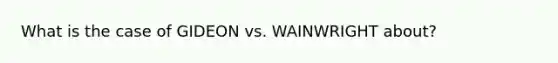 What is the case of GIDEON vs. WAINWRIGHT about?