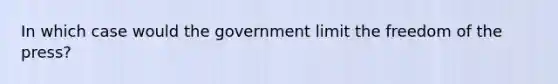 In which case would the government limit the freedom of the press?