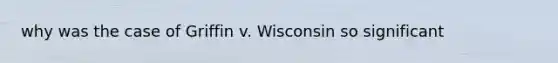 why was the case of Griffin v. Wisconsin so significant