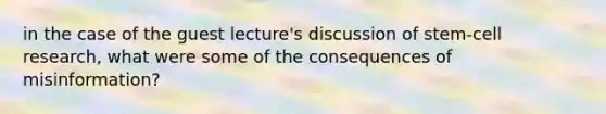 in the case of the guest lecture's discussion of stem-cell research, what were some of the consequences of misinformation?