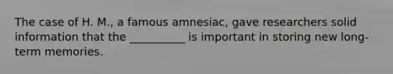 The case of H. M., a famous amnesiac, gave researchers solid information that the __________ is important in storing new long-term memories.