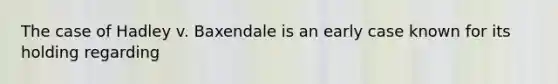 The case of Hadley v. Baxendale is an early case known for its holding regarding