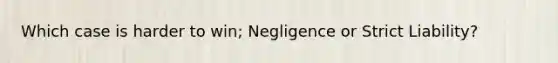 Which case is harder to win; Negligence or Strict Liability?