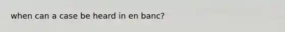 when can a case be heard in en banc?