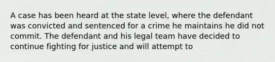 A case has been heard at the state level, where the defendant was convicted and sentenced for a crime he maintains he did not commit. The defendant and his legal team have decided to continue fighting for justice and will attempt to