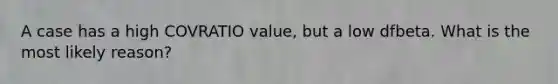 A case has a high COVRATIO value, but a low dfbeta. What is the most likely reason?