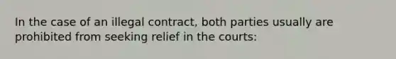 In the case of an illegal contract, both parties usually are prohibited from seeking relief in the courts: