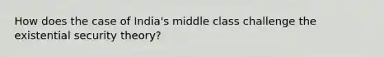 How does the case of India's middle class challenge the existential security theory?