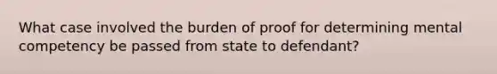 What case involved the burden of proof for determining mental competency be passed from state to defendant?