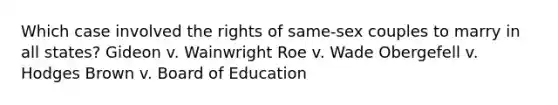 Which case involved the rights of same-sex couples to marry in all states? Gideon v. Wainwright Roe v. Wade Obergefell v. Hodges Brown v. Board of Education