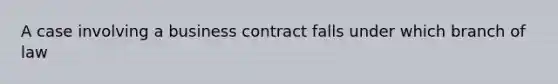 A case involving a business contract falls under which branch of law