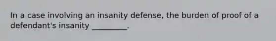 In a case involving an insanity defense, the burden of proof of a defendant's insanity _________.