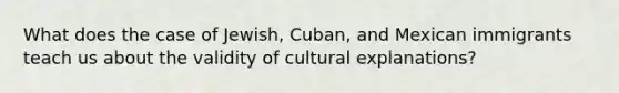 What does the case of Jewish, Cuban, and Mexican immigrants teach us about the validity of cultural explanations?