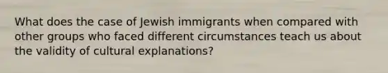 What does the case of Jewish immigrants when compared with other groups who faced different circumstances teach us about the validity of cultural explanations?