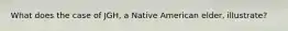 What does the case of JGH, a Native American elder, illustrate?