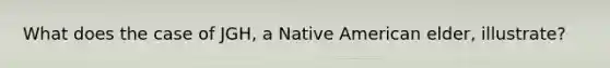 What does the case of JGH, a Native American elder, illustrate?