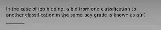 In the case of job bidding, a bid from one classification to another classification in the same pay grade is known as a(n) ________.