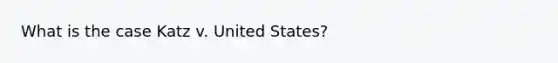 What is the case Katz v. United States?