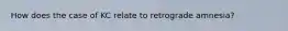 How does the case of KC relate to retrograde amnesia?
