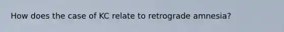 How does the case of KC relate to retrograde amnesia?