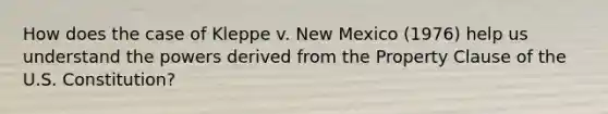 How does the case of Kleppe v. New Mexico (1976) help us understand the powers derived from the Property Clause of the U.S. Constitution?