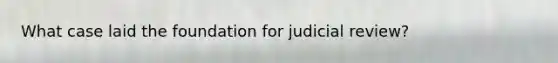 What case laid the foundation for judicial review?