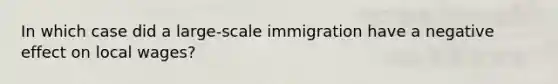 In which case did a large-scale immigration have a negative effect on local wages?