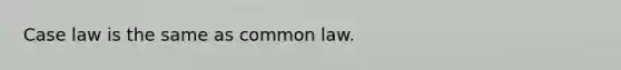 Case law is the same as common law.