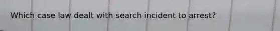 Which case law dealt with search incident to arrest?