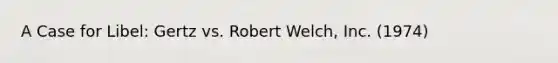 A Case for Libel: Gertz vs. Robert Welch, Inc. (1974)