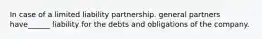 In case of a limited liability partnership. general partners have______ liability for the debts and obligations of the company.