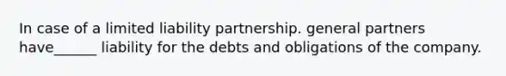 In case of a limited liability partnership. general partners have______ liability for the debts and obligations of the company.