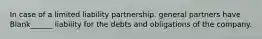 In case of a limited liability partnership. general partners have Blank______ liability for the debts and obligations of the company.