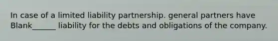 In case of a limited liability partnership. general partners have Blank______ liability for the debts and obligations of the company.