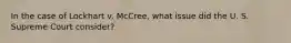 In the case of Lockhart v. McCree, what issue did the U. S. Supreme Court consider?