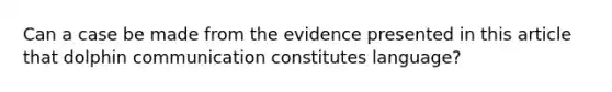 Can a case be made from the evidence presented in this article that dolphin communication constitutes language?