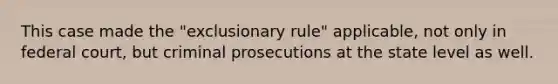 This case made the "exclusionary rule" applicable, not only in federal court, but criminal prosecutions at the state level as well.