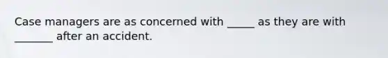Case managers are as concerned with _____ as they are with _______ after an accident.