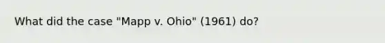 What did the case "Mapp v. Ohio" (1961) do?