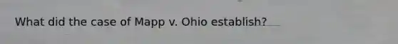 What did the case of Mapp v. Ohio establish?