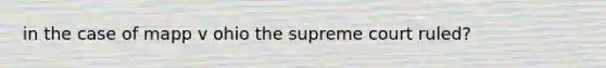 in the case of mapp v ohio the supreme court ruled?