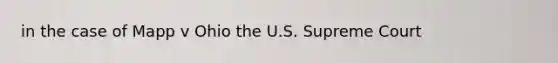 in the case of Mapp v Ohio the U.S. Supreme Court