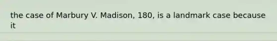 the case of Marbury V. Madison, 180, is a landmark case because it