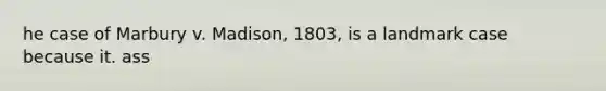 he case of Marbury v. Madison, 1803, is a landmark case because it. ass