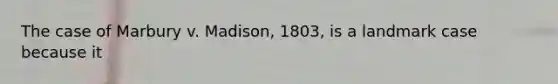 The case of Marbury v. Madison, 1803, is a landmark case because it