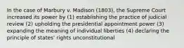 In the case of Marbury v. Madison (1803), the Supreme Court increased its power by (1) establishing the practice of judicial review (2) upholding the presidential appointment power (3) expanding the meaning of individual liberties (4) declaring the principle of states' rights unconstitutional