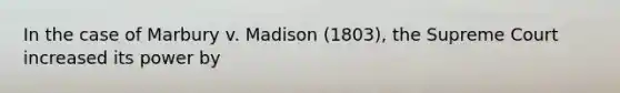 In the case of Marbury v. Madison (1803), the Supreme Court increased its power by