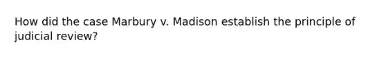 How did the case Marbury v. Madison establish the principle of judicial review?