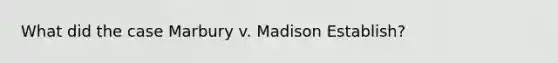 What did the case Marbury v. Madison Establish?